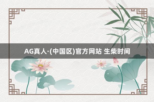 AG真人·(中国区)官方网站 生柴时间
