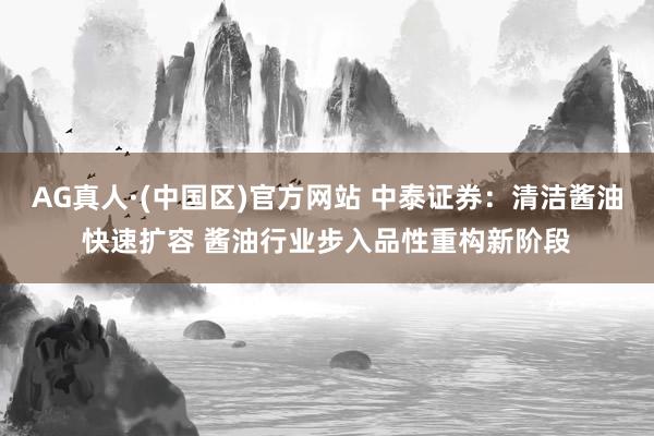 AG真人·(中国区)官方网站 中泰证券:清洁酱油快速扩容 酱油行业步入品性重构新阶段