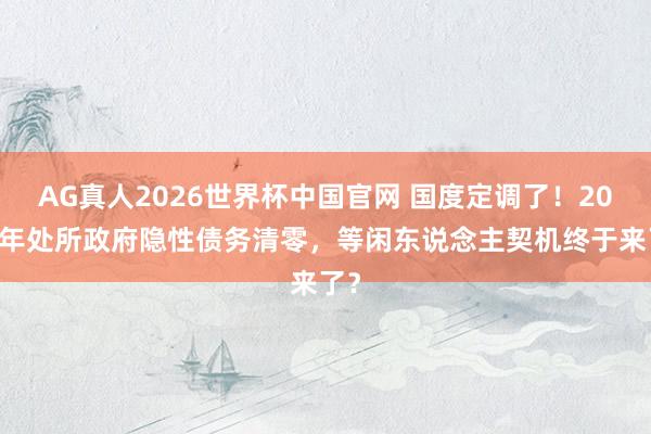 AG真人2026世界杯中国官网 国度定调了!2028年处所政府隐性债务清零,等闲东说念主契机终于来了?