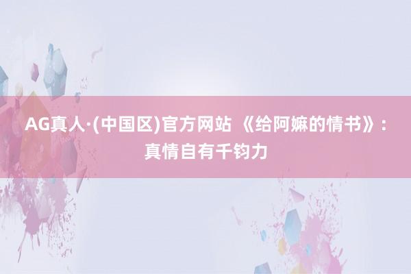 AG真人·(中国区)官方网站 《给阿嫲的情书》:真情自有千钧力