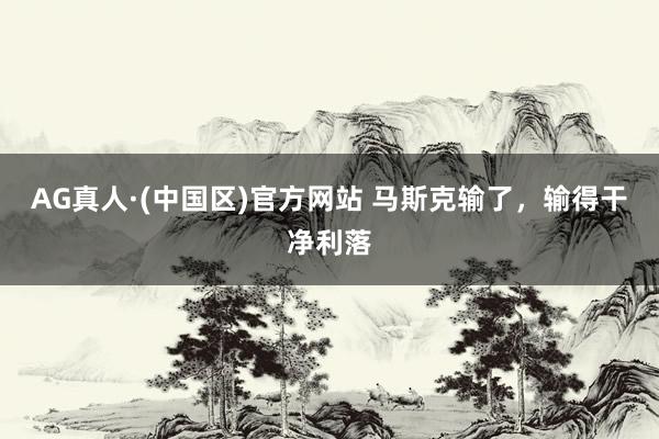 AG真人·(中国区)官方网站 马斯克输了,输得干净利落