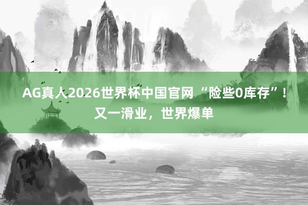 AG真人2026世界杯中国官网 “险些0库存”!又一滑业,世界爆单