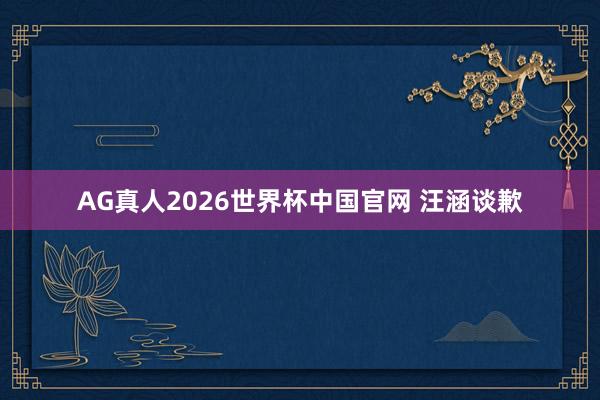 AG真人2026世界杯中国官网 汪涵谈歉