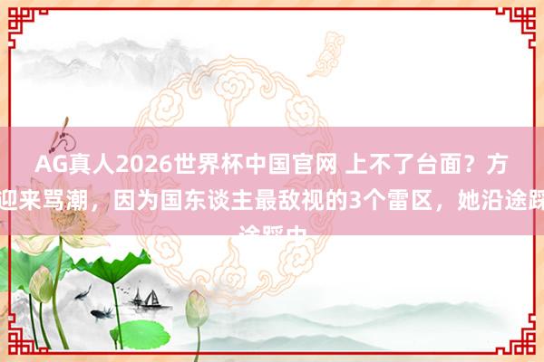 AG真人2026世界杯中国官网 上不了台面?方媛迎来骂潮,因为国东谈主最敌视的3个雷区,她沿途踩中