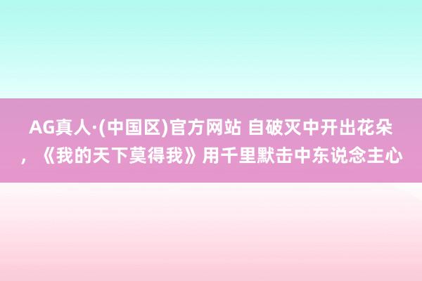 AG真人·(中国区)官方网站 自破灭中开出花朵,《我的天下莫得我》用千里默击中东说念主心