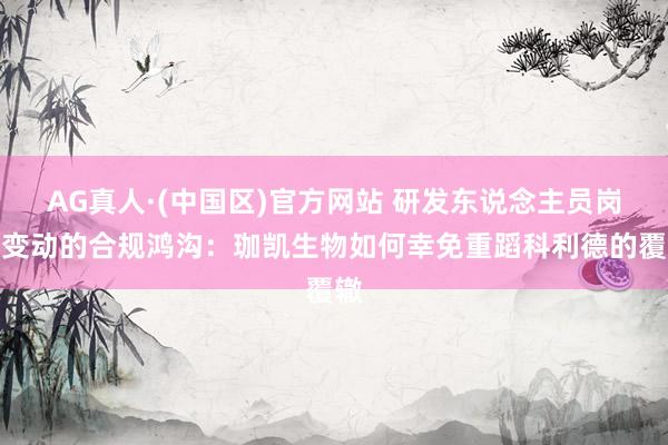 AG真人·(中国区)官方网站 研发东说念主员岗亭变动的合规鸿沟：珈凯生物如何幸免重蹈科利德的覆辙