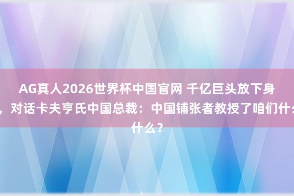 AG真人2026世界杯中国官网 千亿巨头放下身体，对话卡夫亨氏中国总裁：中国铺张者教授了咱们什么？