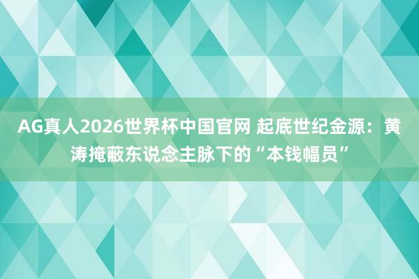 AG真人2026世界杯中国官网 起底世纪金源:黄涛掩蔽东说念主脉下的“本钱幅员”