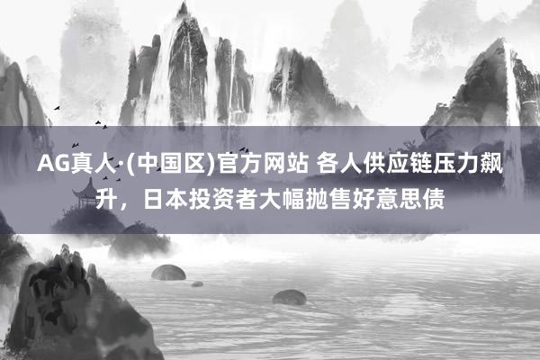 AG真人·(中国区)官方网站 各人供应链压力飙升,日本投资者大幅抛售好意思债