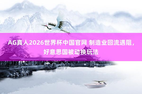 AG真人2026世界杯中国官网 制造业回流遇阻，好意思国被动换玩法