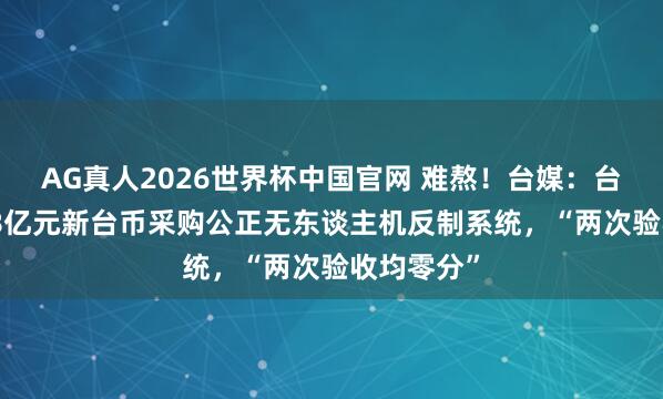 AG真人2026世界杯中国官网 难熬!台媒:台军斥资9.8亿元新台币采购公正无东谈主机反制系统,“两次验收均零分”