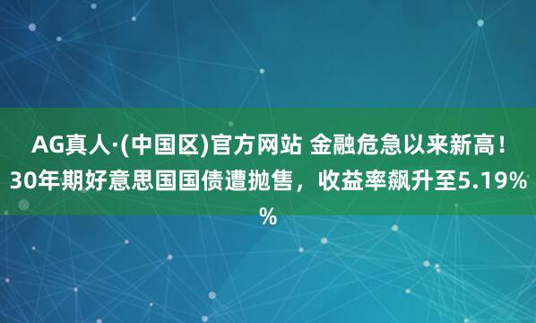 AG真人·(中国区)官方网站 金融危急以来新高！30年期好意思国国债遭抛售，收益率飙升至5.19%