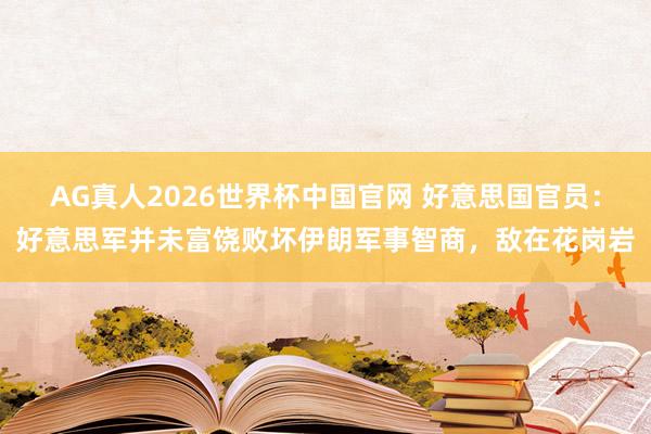 AG真人2026世界杯中国官网 好意思国官员:好意思军并未富饶败坏伊朗军事智商,敌在花岗岩