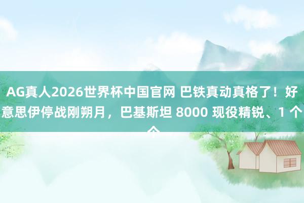 AG真人2026世界杯中国官网 巴铁真动真格了!好意思伊停战刚朔月,巴基斯坦 8000 现役精锐、1 个