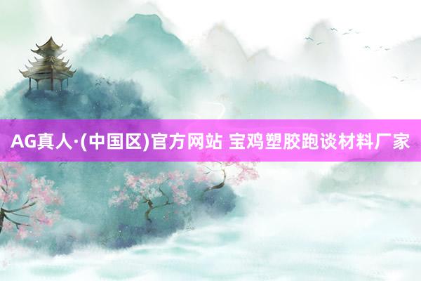 AG真人·(中国区)官方网站 宝鸡塑胶跑谈材料厂家