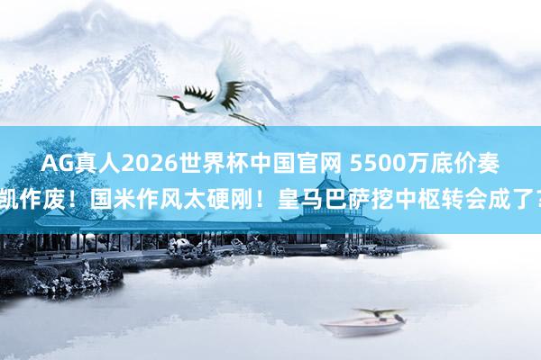 AG真人2026世界杯中国官网 5500万底价奏凯作废!国米作风太硬刚!皇马巴萨挖中枢转会成了?