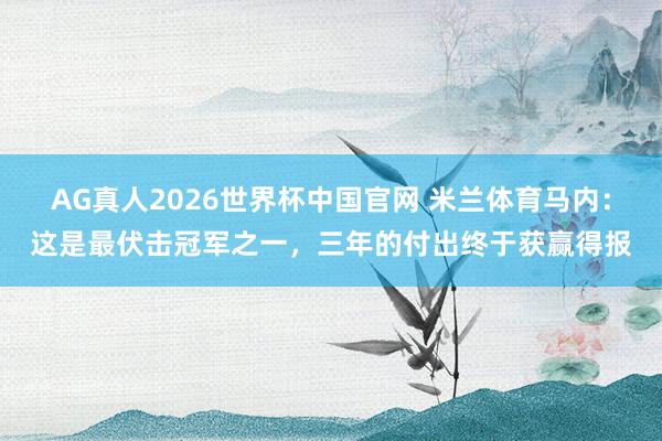 AG真人2026世界杯中国官网 米兰体育马内：这是最伏击冠军之一，三年的付出终于获赢得报