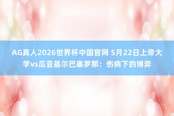AG真人2026世界杯中国官网 5月22日上帝大学vs瓜亚基尔巴塞罗那:伤病下的博弈