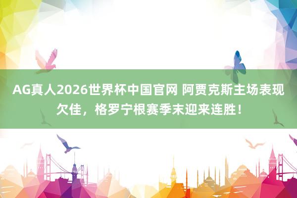 AG真人2026世界杯中国官网 阿贾克斯主场表现欠佳,格罗宁根赛季末迎来连胜!