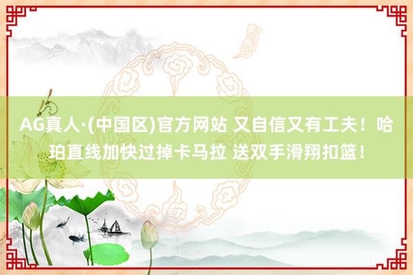 AG真人·(中国区)官方网站 又自信又有工夫！哈珀直线加快过掉卡马拉 送双手滑翔扣篮！