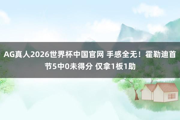 AG真人2026世界杯中国官网 手感全无！霍勒迪首节5中0未得分 仅拿1板1助