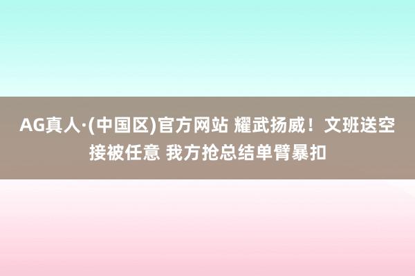 AG真人·(中国区)官方网站 耀武扬威！文班送空接被任意 我方抢总结单臂暴扣