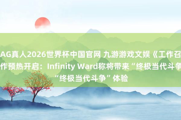 AG真人2026世界杯中国官网 九游游戏文娱《工作召唤》新作预热开启：Infinity Ward称将带来“终极当代斗争”体验