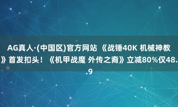 AG真人·(中国区)官方网站 《战锤40K 机械神教2》首发扣头!《机甲战魔 外传之裔》立减80%仅48.9