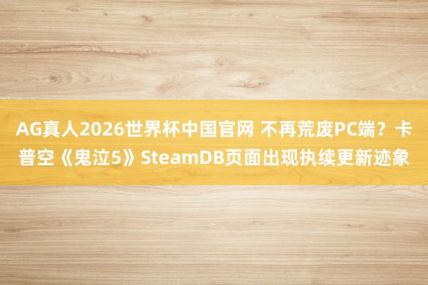 AG真人2026世界杯中国官网 不再荒废PC端?卡普空《鬼泣5》SteamDB页面出现执续更新迹象