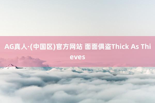 AG真人·(中国区)官方网站 面面俱盗Thick As Thieves