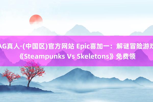 AG真人·(中国区)官方网站 Epic喜加一：解谜冒险游戏《Steampunks Vs Skeletons》免费领
