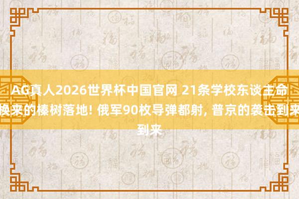 AG真人2026世界杯中国官网 21条学校东谈主命换来的榛树落地! 俄军90枚导弹都射， 普京的袭击到来
