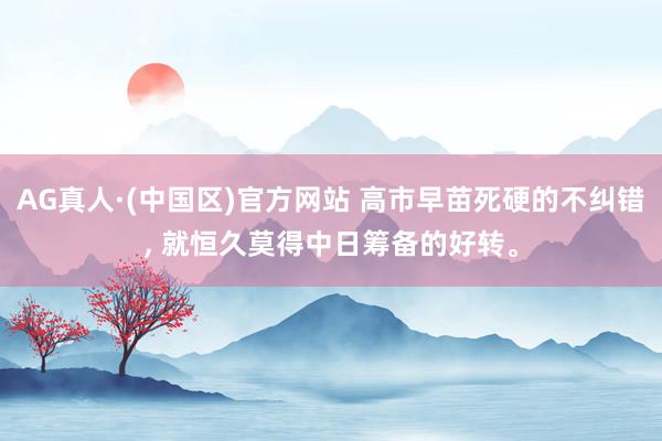 AG真人·(中国区)官方网站 高市早苗死硬的不纠错, 就恒久莫得中日筹备的好转。