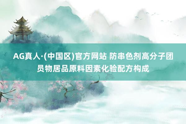 AG真人·(中国区)官方网站 防串色剂高分子团员物居品原料因素化验配方构成