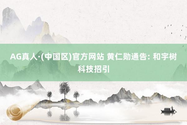 AG真人·(中国区)官方网站 黄仁勋通告: 和宇树科技招引