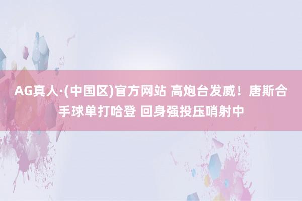AG真人·(中国区)官方网站 高炮台发威！唐斯合手球单打哈登 回身强投压哨射中