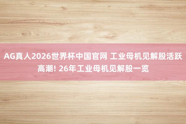 AG真人2026世界杯中国官网 工业母机见解股活跃高潮! 26年工业母机见解股一览