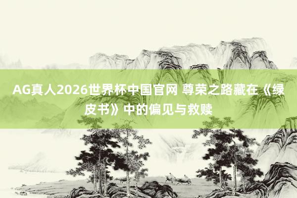 AG真人2026世界杯中国官网 尊荣之路藏在《绿皮书》中的偏见与救赎