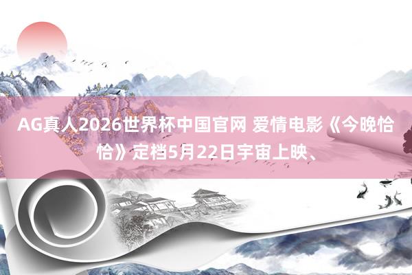 AG真人2026世界杯中国官网 爱情电影《今晚恰恰》定档5月22日宇宙上映、