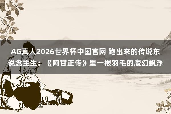 AG真人2026世界杯中国官网 跑出来的传说东说念主生:《阿甘正传》里一根羽毛的魔幻飘浮