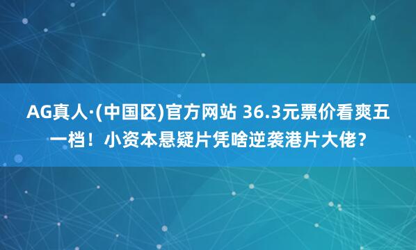 AG真人·(中国区)官方网站 36.3元票价看爽五一档!小资本悬疑片凭啥逆袭港片大佬?