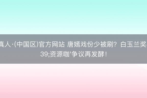AG真人·(中国区)官方网站 唐嫣戏份少被刷?白玉兰奖'资源咖'争议再发酵!