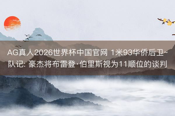 AG真人2026世界杯中国官网 1米93华侨后卫~队记: 豪杰将布雷登·伯里斯视为11顺位的谈判