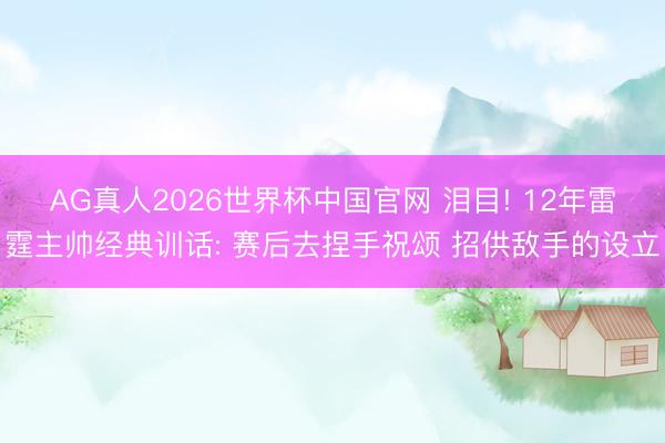 AG真人2026世界杯中国官网 泪目! 12年雷霆主帅经典训话: 赛后去捏手祝颂 招供敌手的设立