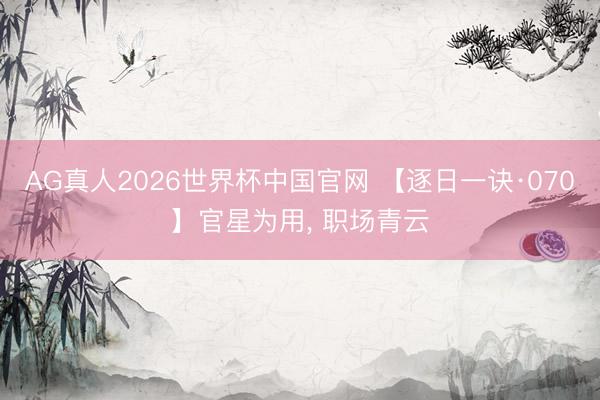 AG真人2026世界杯中国官网 【逐日一诀·070】官星为用, 职场青云