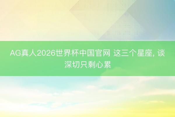 AG真人2026世界杯中国官网 这三个星座，<a href=
