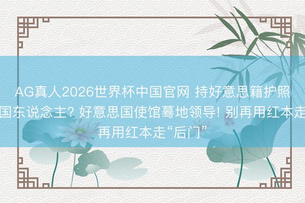 AG真人2026世界杯中国官网 持好意思籍护照还装中国东说念主? 好意思国使馆蓦地领导! 别再用红本走“后门”